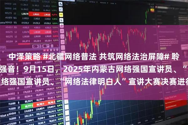 中泽策略 #北疆网络普法 共筑网络法治屏障# 聆听“法律明白人”的宣讲强音！9月15日，2025年内蒙古网络强国宣讲员、“网络法律明白人”宣讲大赛决赛进行时#搜狐#