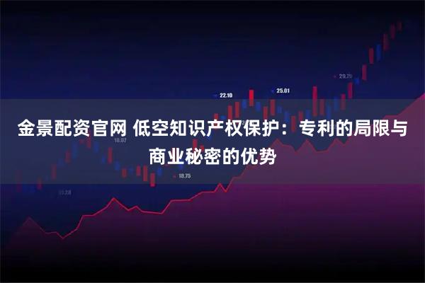 金景配资官网 低空知识产权保护：专利的局限与商业秘密的优势