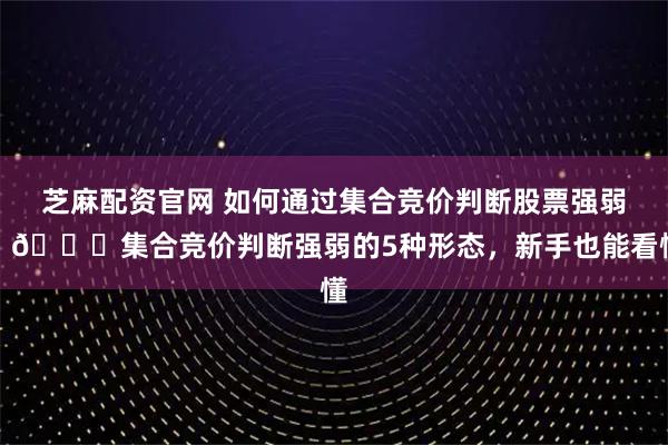 芝麻配资官网 如何通过集合竞价判断股票强弱?📊集合竞价判断强弱的5种形态,新手也能看懂