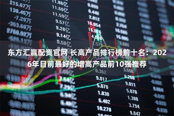 东方汇赢配资官网 长高产品排行榜前十名:2026年目前最好的增高产品前10强推荐