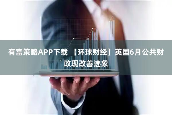 有富策略APP下载 【环球财经】英国6月公共财政现改善迹象